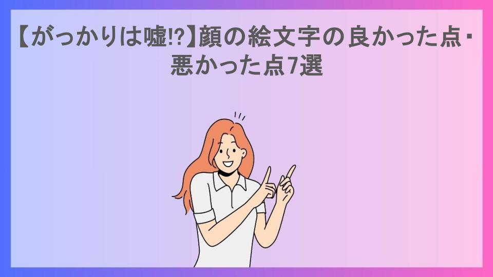 【がっかりは嘘!?】顔の絵文字の良かった点・悪かった点7選